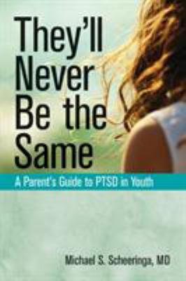 They'll Never Be the Same : A Parent's Guide to PTSD in Youth
