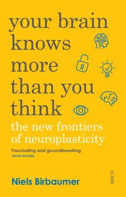 Your Brain Knows More Than You Think : The New Frontiers of Neuroplasticity