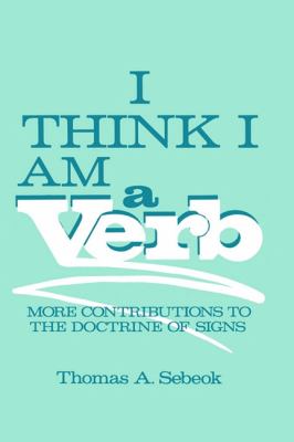 I Think I Am a Verb : More Contributions to the Doctrine of Signs