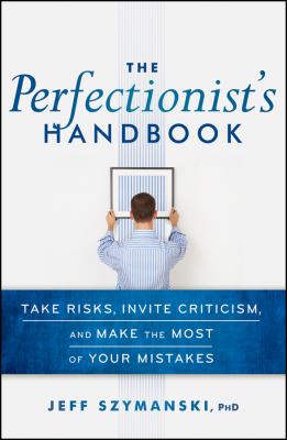 The Perfectionist's Handbook : Take Risks, Invite Criticism, and Make the Most of Your Mistakes