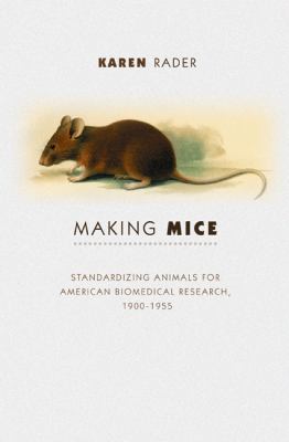 Making Mice : Standardizing Animals for American Biomedical Research, 1900-1955