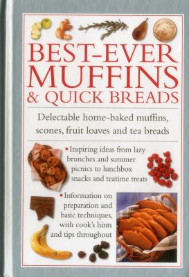Best-Ever Muffins and Quick Breads : Delectable Home-Baked Muffins, Scones, Fruit Loaves and Quick Breads