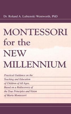 Montessori for the New Millennium : Practical Guidance on the Teaching and Education of Children of All Ages, Based on a Rediscovery of the True Principles and Vision of Maria Montessori