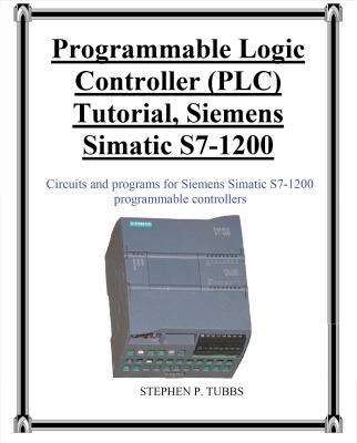 Programmable Logic Controller (PLC) Tutorial, Siemens Simatic S7-1200 : Circuits and Programs for Siemens Simatic S7-1200 Programmable Controllers