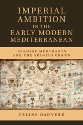 Imperial Ambition in the Early Modern Mediterranean : Genoese Merchants and the Spanish Crown