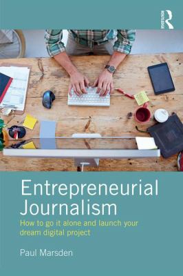Entrepreneurial Journalism : How to Go It Alone and Launch Your Dream Digital Project