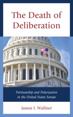 Death of Deliberation : Partisanship and Polarization in the United States Senate
