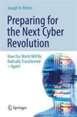 Preparing for the Coming Cyber Revolution : How Our World Will Soon Be Radically Transformed - Again!