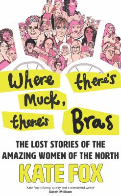 Where There's Muck There's Bras: the Lost Stories of the Amazing Women of the North