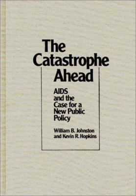 The Catastrophe Ahead : AIDS and the Case for a New Public Policy