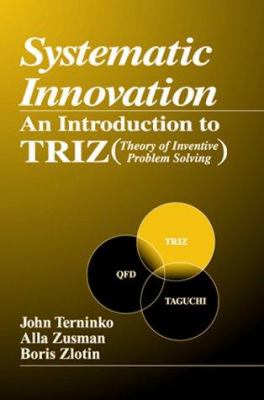 Systematic Innovation : An Introduction to TRIZ (Theory of Inventive Problem Solving)