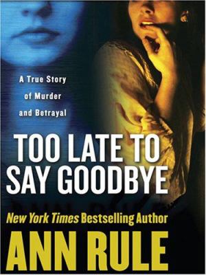 Too Late to Say Goodbye : A True Story of Murder and Betrayal