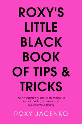 Roxy's Little Black Book of Tips and Tricks : The No-Bullsh*t Guide to All Things PR, Social Media, Business and Building Your Brand