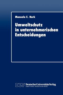 Umweltschutz in Unternehmerischen Entscheidungen : Eine Theoretische und Empirische Analyse