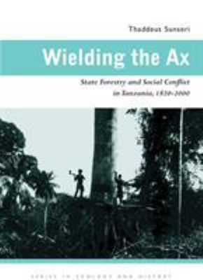 Wielding the Ax : State Forestry and Social Conflict in Tanzania, 1820-2000