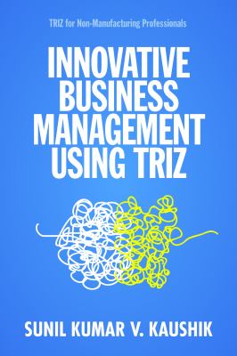Innovative Business Management Using TRIZ : TRIZ for Non-Manufacturing Professionals