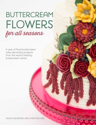 Buttercream Flowers for All Seasons : A Year of Floral Buttercream Cake Decorating Projects from the World's Leading Buttercream Artists