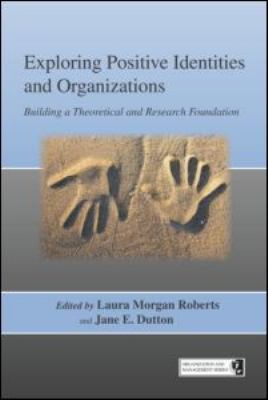 Exploring Positive Identities and Organizations : Building a Theoretical and Research Foundation