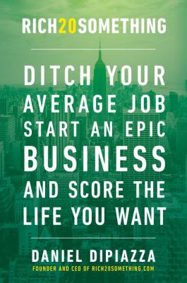Rich20Something : Ditch Your Average Job, Start an Epic Business, and Score the Life You Want