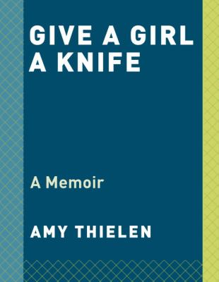 Give a Girl a Knife : A Memoir