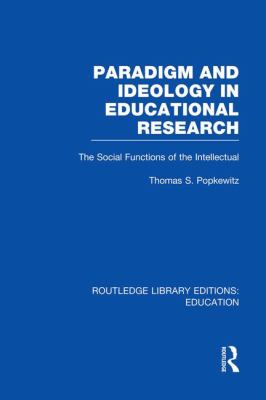 Paradigm and Ideology in Educational Research (RLE Edu L) : The Social Functions of the Intellectual