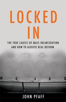 Locked In : The True Causes of Mass Incarceration-And How to Achieve Real Reform