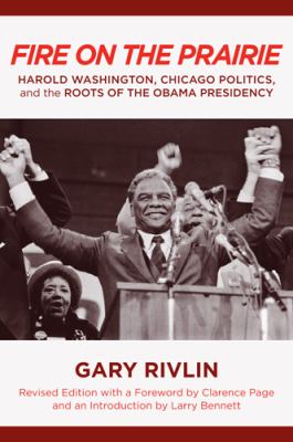 Fire on the Prairie : Harold Washington, Chicago Politics, and the Roots of the Obama Presidency