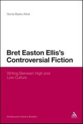 Bret Easton Ellis's Controversial Fiction : Writing Between High and Low Culture