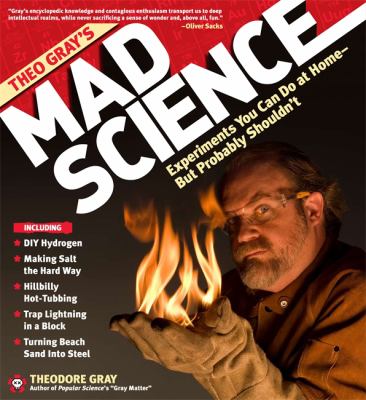 Theo Gray's Mad Science : Experiments You Can Do at Home - but Probably Shouldn't