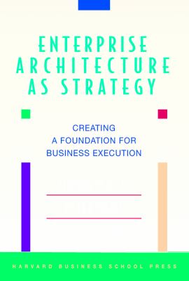 Enterprise Architecture As Strategy : Creating a Foundation for Business Execution