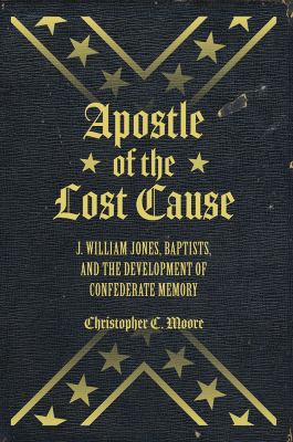 Apostle of the Lost Cause : J. William Jones, Baptists, and the Development of Confederate Memory