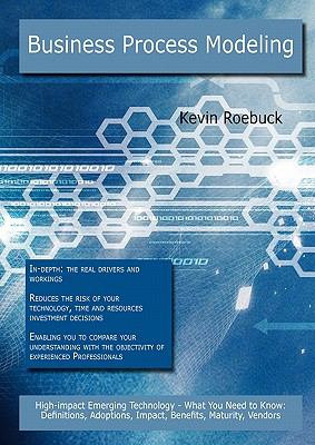 Business Process Modeling: High-impact Emerging Technology - What You Need to Know : Definitions, Adoptions, Impact, Benefits, Maturity, Vendors
