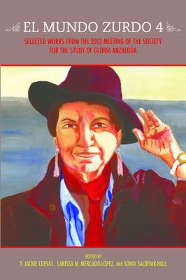 El Mundo Zurdo 4 : Selected Works from the 2013 Meeting of the Society for the Study of Gloria Anzaldúa