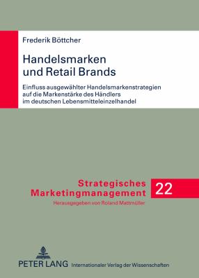 Handelsmarken und Retail Brands : Einfluss Ausgewaehlter Handelsmarkenstrategien Auf Die Markenstaerke des Haendlers Im Deutschen Lebensmitteleinzelhandel