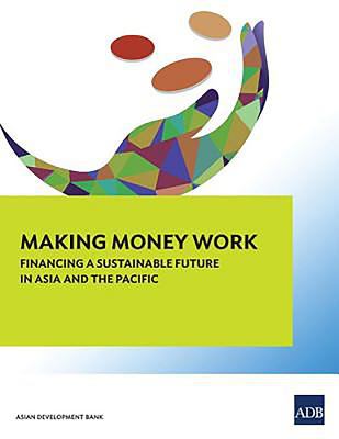 Making Money Work : Financing a Sustainable Future in Asia and the Pacific