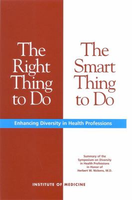 The Right Thing to Do, the Smart Thing to Do : Enhancing Diversity in Health Professions - Summary of the Symposium on Diversity in Health Professions in Honor of Herbert W. Nickens, M. D.