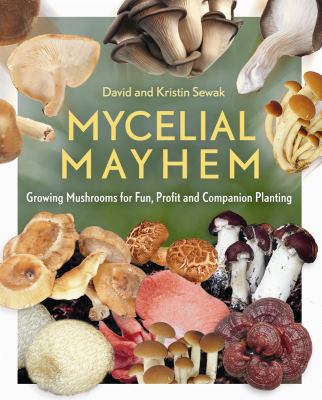 Mycelial Mayhem : Growing Mushrooms for Fun, Profit and Companion Planting
