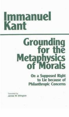 Grounding for the Metaphysics of Morals : With a Supposed Right to Lie Because of Philanthropic Concerns
