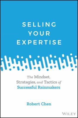 Selling Your Expertise : The Mindset, Strategies, and Tactics of Successful Rainmakers