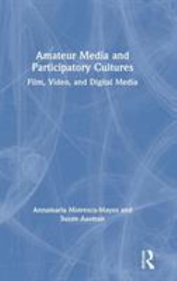 Amateur Media and Participatory Culture : Film, Video, and Digital Media