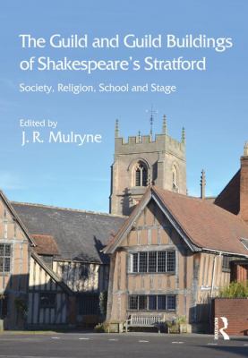 The Guild and Guild Buildings of Shakespeare's Stratford : Society, Religion, School and Stage