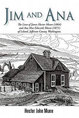 Jim and Ana : The Lives of James Hector Munn (1864) and Ana Mae Edwards Munn (1871) of Leland, Jefferson County, Washington
