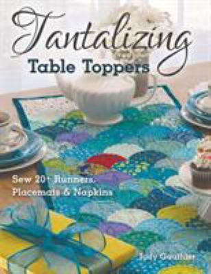 Tantalizing Table Toppers : Sew 20+ Runners, Place Mats and Napkins