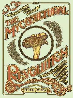 The Mycocultural Revolution : Transforming Our World with Mushrooms, Lichens, and Other Fungi