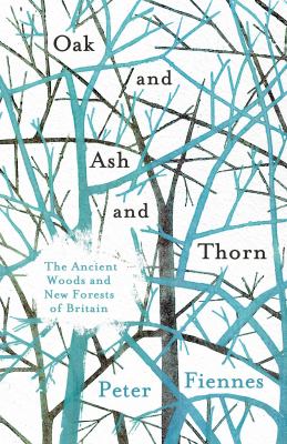 Oak and Ash and Thorn : The Ancient Woods and New Forests of Britain