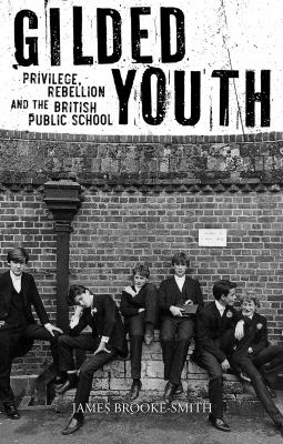 Gilded Youth : Privilege, Rebellion and the British Public School