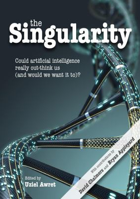 The Singularity : Could Artificial Intelligence Really Out-Think Us (and Would We Want It To)?