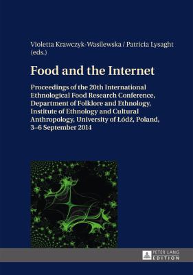 Food and the Internet : Proceedings of the 20 Th International Ethnological Food Research Conference, Department of Folklore and Ethnology, Institute of Ethnology and Cultural Anthropology, University of Łodź, Poland, 3-6 September 2014