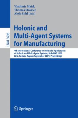 Holonic and Multi-Agent Systems for Manufacturing : 4th International Conference on Industrial Applications of Holonic and Multi-Agent Systems, HoloMAS 2009, Linz, Austria, August 31 - September 2, 2009, Proceedings