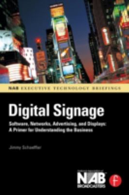 Digital Signage : Software, Networks, Advertising, and Displays - A Primer for Understanding the Business